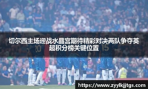 切尔西主场迎战水晶宫期待精彩对决两队争夺英超积分榜关键位置